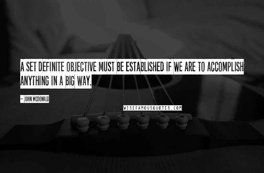 John McDonald Quotes: A set definite objective must be established if we are to accomplish anything in a big way.