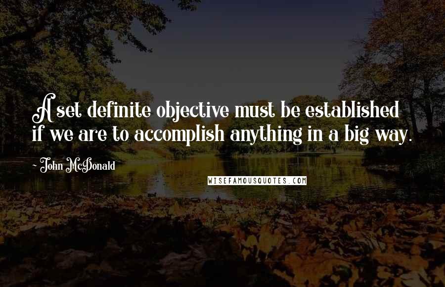 John McDonald Quotes: A set definite objective must be established if we are to accomplish anything in a big way.