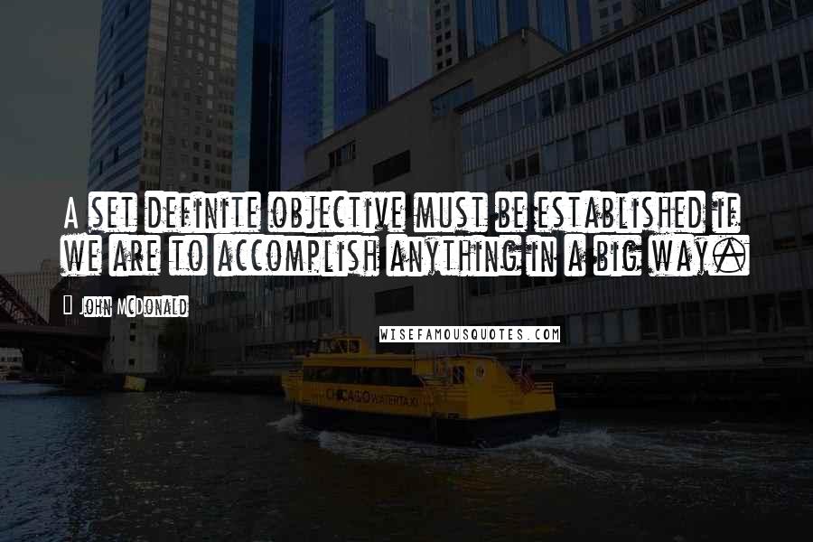 John McDonald Quotes: A set definite objective must be established if we are to accomplish anything in a big way.