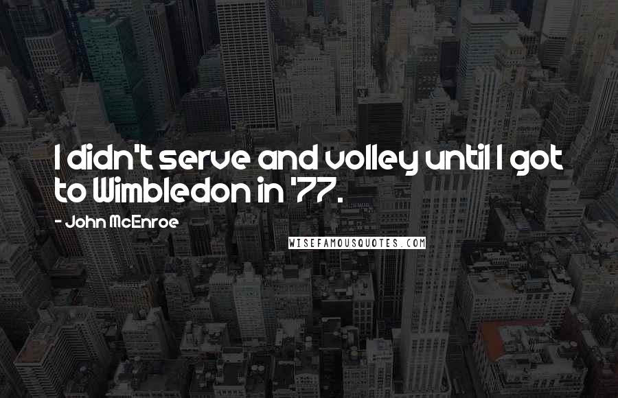 John McEnroe Quotes: I didn't serve and volley until I got to Wimbledon in '77.