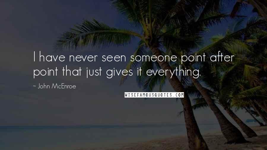 John McEnroe Quotes: I have never seen someone point after point that just gives it everything.