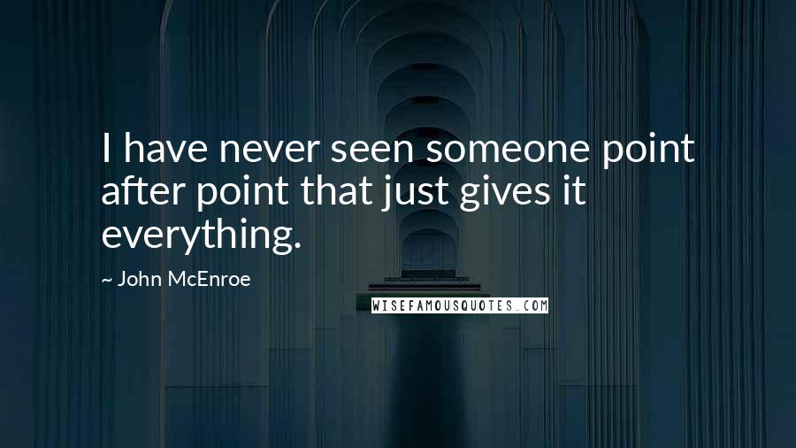 John McEnroe Quotes: I have never seen someone point after point that just gives it everything.