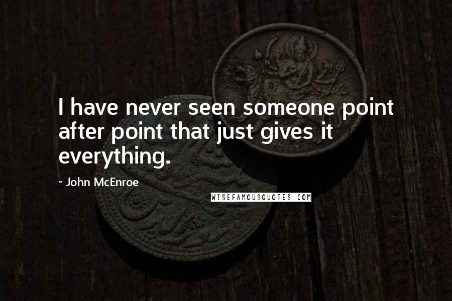 John McEnroe Quotes: I have never seen someone point after point that just gives it everything.