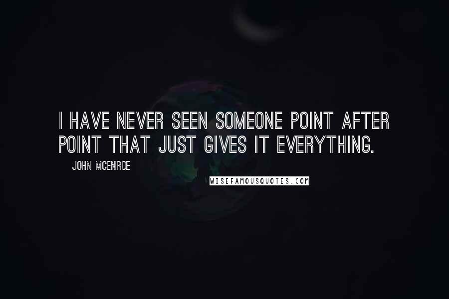 John McEnroe Quotes: I have never seen someone point after point that just gives it everything.