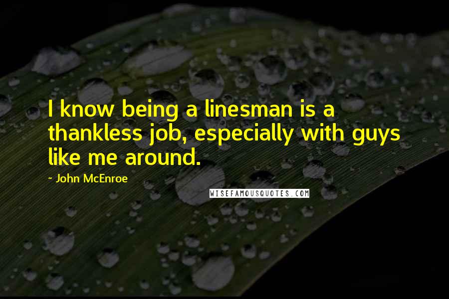 John McEnroe Quotes: I know being a linesman is a thankless job, especially with guys like me around.