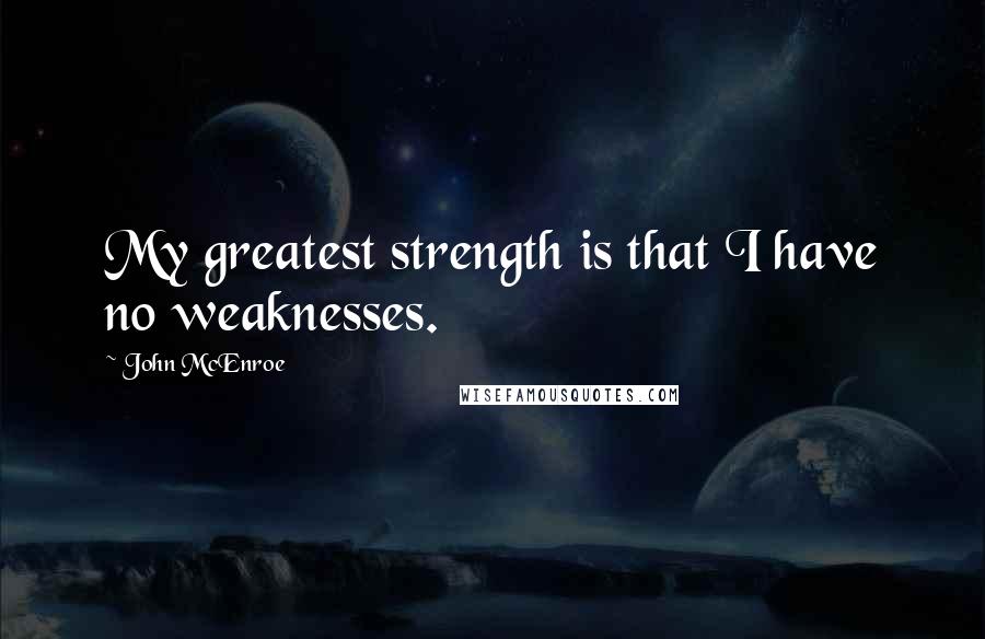 John McEnroe Quotes: My greatest strength is that I have no weaknesses.