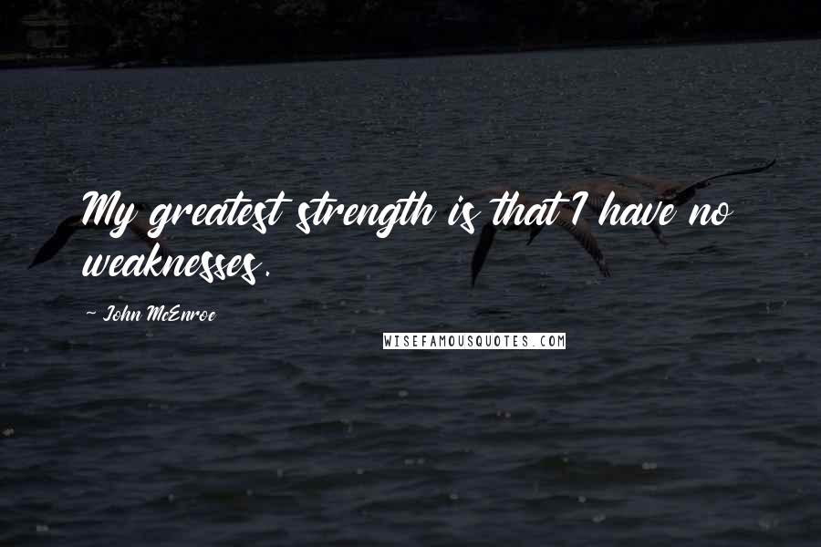 John McEnroe Quotes: My greatest strength is that I have no weaknesses.