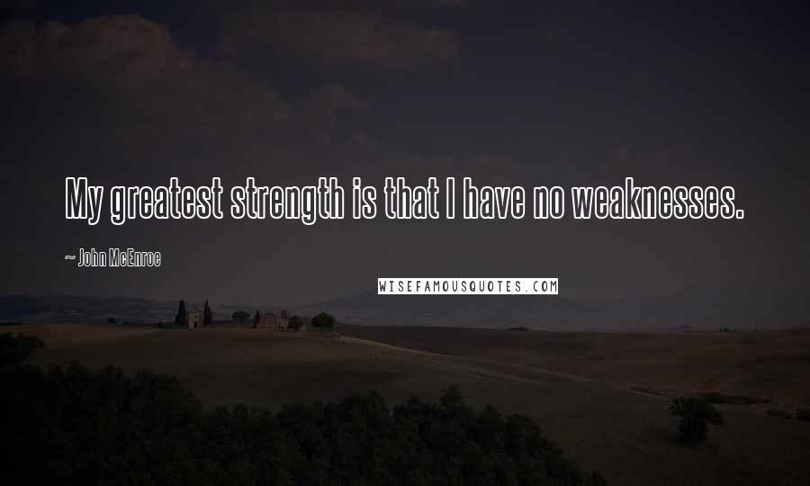 John McEnroe Quotes: My greatest strength is that I have no weaknesses.