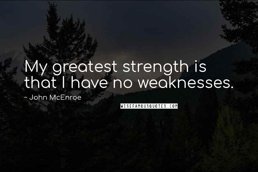 John McEnroe Quotes: My greatest strength is that I have no weaknesses.