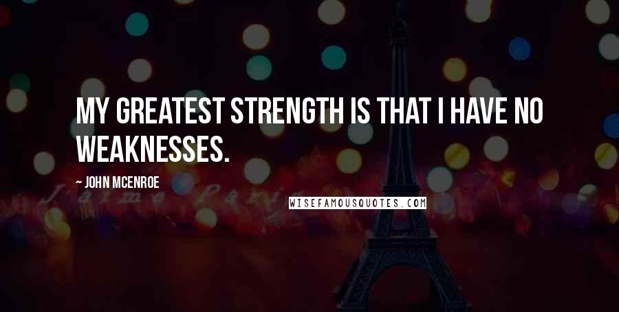 John McEnroe Quotes: My greatest strength is that I have no weaknesses.