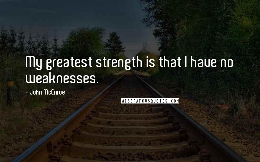 John McEnroe Quotes: My greatest strength is that I have no weaknesses.