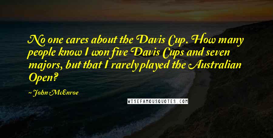 John McEnroe Quotes: No one cares about the Davis Cup. How many people know I won five Davis Cups and seven majors, but that I rarely played the Australian Open?