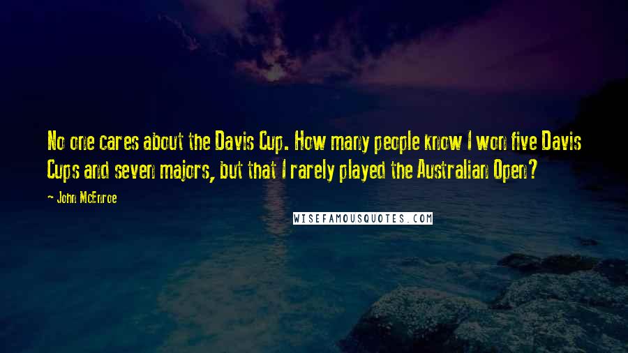 John McEnroe Quotes: No one cares about the Davis Cup. How many people know I won five Davis Cups and seven majors, but that I rarely played the Australian Open?