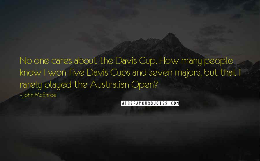 John McEnroe Quotes: No one cares about the Davis Cup. How many people know I won five Davis Cups and seven majors, but that I rarely played the Australian Open?