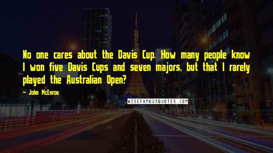 John McEnroe Quotes: No one cares about the Davis Cup. How many people know I won five Davis Cups and seven majors, but that I rarely played the Australian Open?