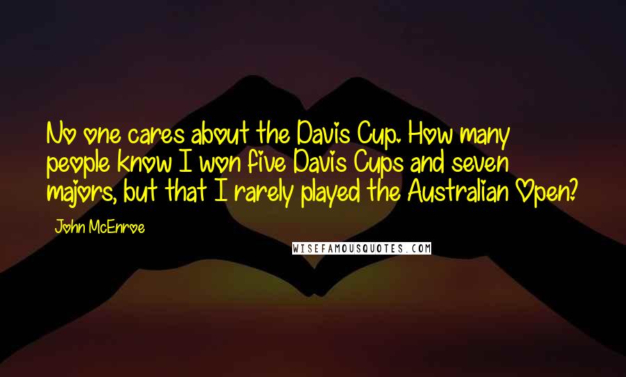 John McEnroe Quotes: No one cares about the Davis Cup. How many people know I won five Davis Cups and seven majors, but that I rarely played the Australian Open?