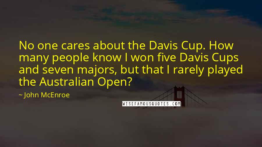 John McEnroe Quotes: No one cares about the Davis Cup. How many people know I won five Davis Cups and seven majors, but that I rarely played the Australian Open?