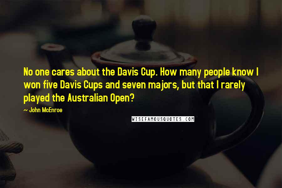 John McEnroe Quotes: No one cares about the Davis Cup. How many people know I won five Davis Cups and seven majors, but that I rarely played the Australian Open?