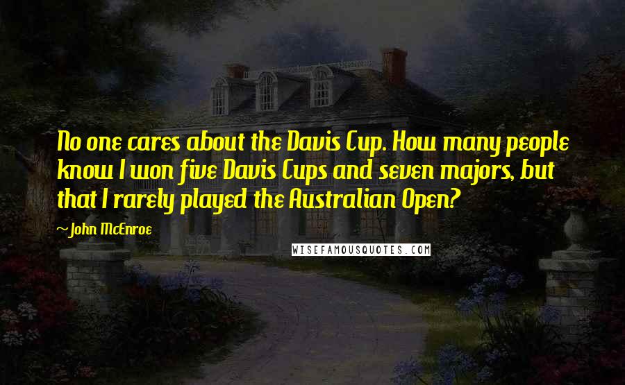 John McEnroe Quotes: No one cares about the Davis Cup. How many people know I won five Davis Cups and seven majors, but that I rarely played the Australian Open?