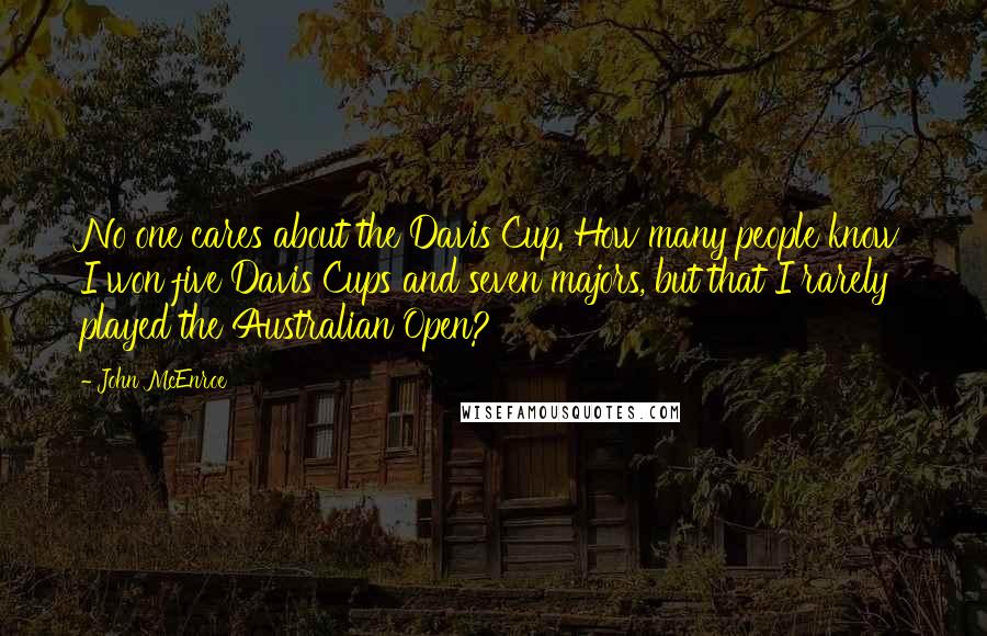 John McEnroe Quotes: No one cares about the Davis Cup. How many people know I won five Davis Cups and seven majors, but that I rarely played the Australian Open?