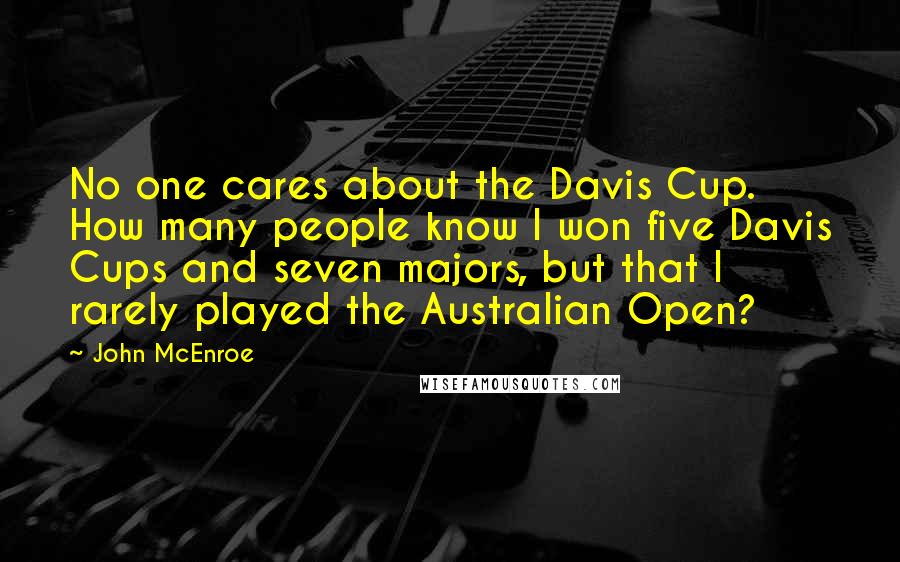 John McEnroe Quotes: No one cares about the Davis Cup. How many people know I won five Davis Cups and seven majors, but that I rarely played the Australian Open?
