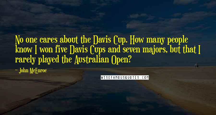 John McEnroe Quotes: No one cares about the Davis Cup. How many people know I won five Davis Cups and seven majors, but that I rarely played the Australian Open?