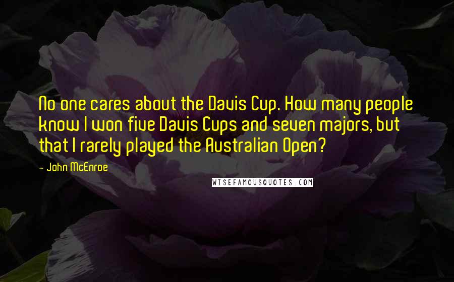 John McEnroe Quotes: No one cares about the Davis Cup. How many people know I won five Davis Cups and seven majors, but that I rarely played the Australian Open?