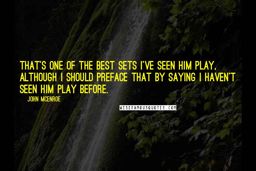 John McEnroe Quotes: That's one of the best sets I've seen him play, although I should preface that by saying I haven't seen him play before.