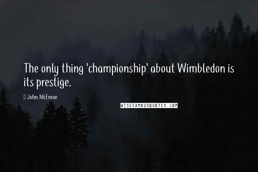 John McEnroe Quotes: The only thing 'championship' about Wimbledon is its prestige.