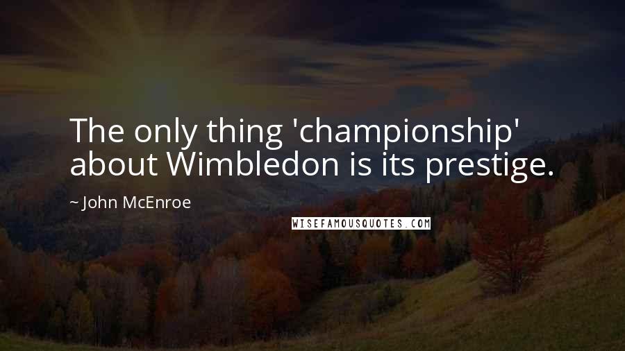 John McEnroe Quotes: The only thing 'championship' about Wimbledon is its prestige.