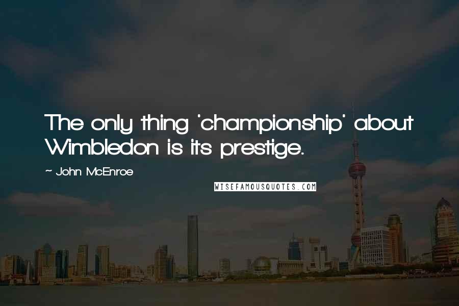 John McEnroe Quotes: The only thing 'championship' about Wimbledon is its prestige.