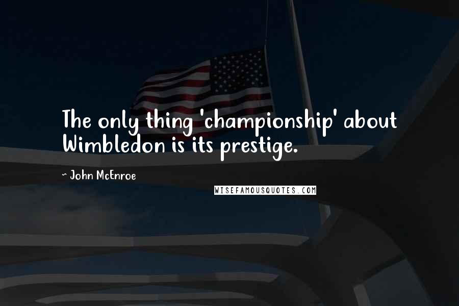 John McEnroe Quotes: The only thing 'championship' about Wimbledon is its prestige.