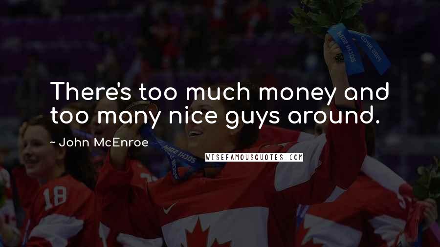 John McEnroe Quotes: There's too much money and too many nice guys around.