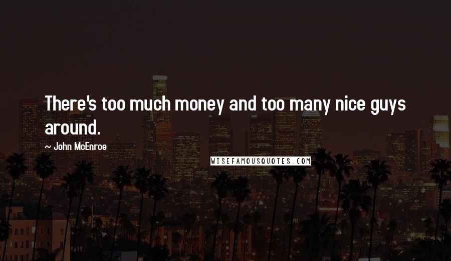 John McEnroe Quotes: There's too much money and too many nice guys around.