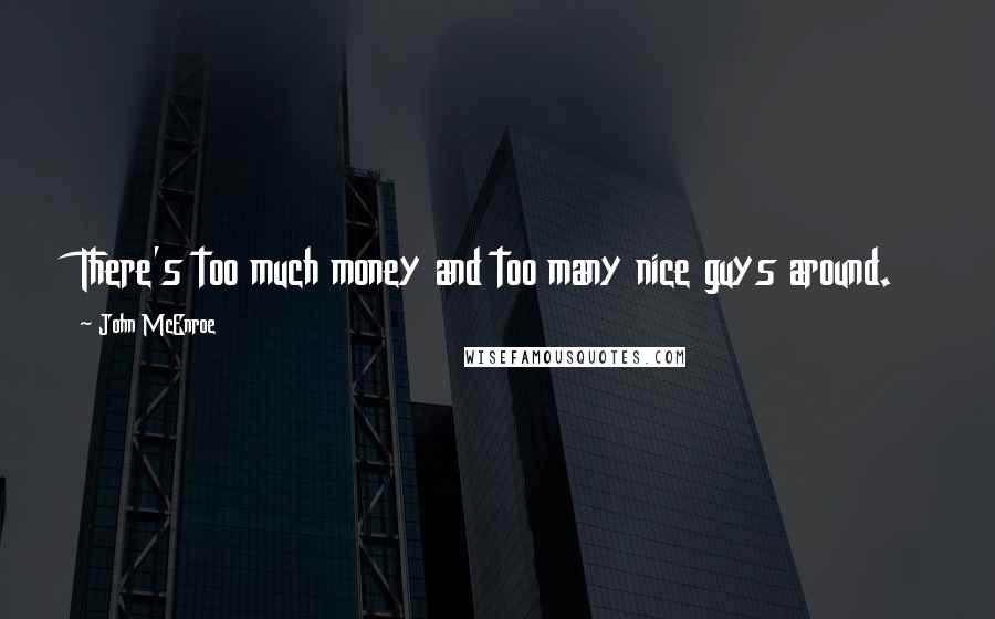 John McEnroe Quotes: There's too much money and too many nice guys around.
