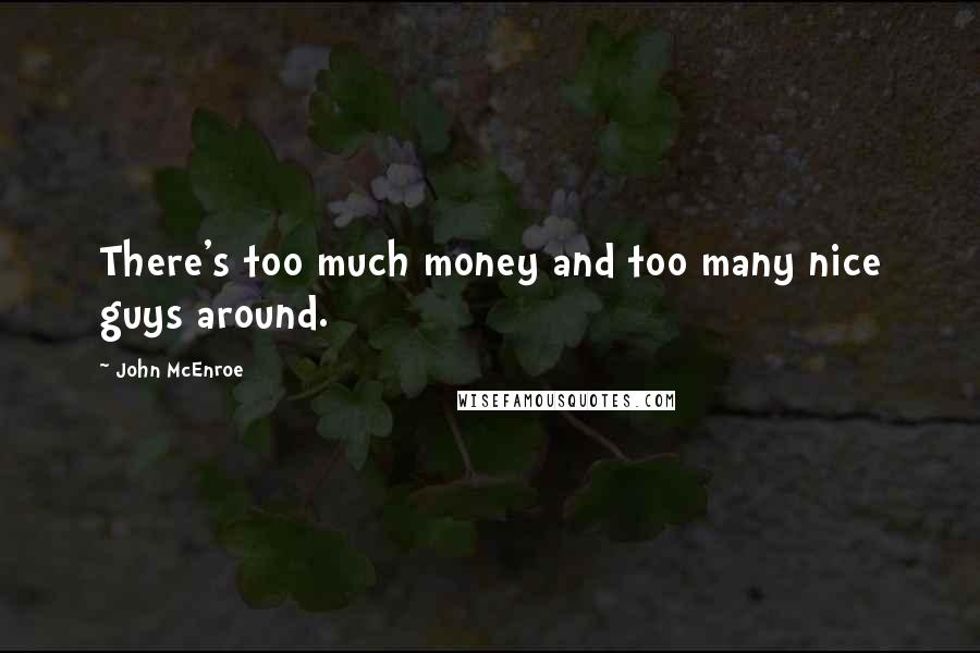 John McEnroe Quotes: There's too much money and too many nice guys around.