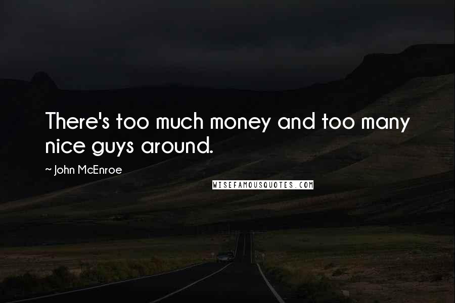 John McEnroe Quotes: There's too much money and too many nice guys around.