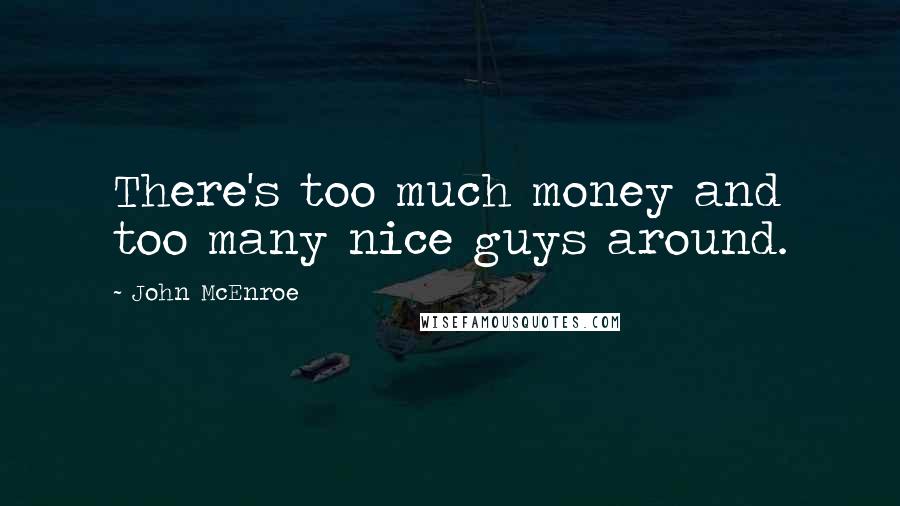 John McEnroe Quotes: There's too much money and too many nice guys around.