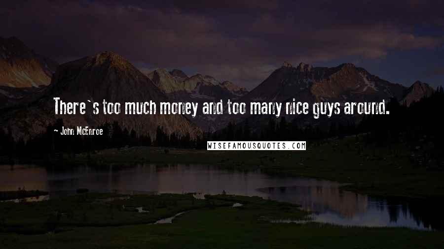 John McEnroe Quotes: There's too much money and too many nice guys around.