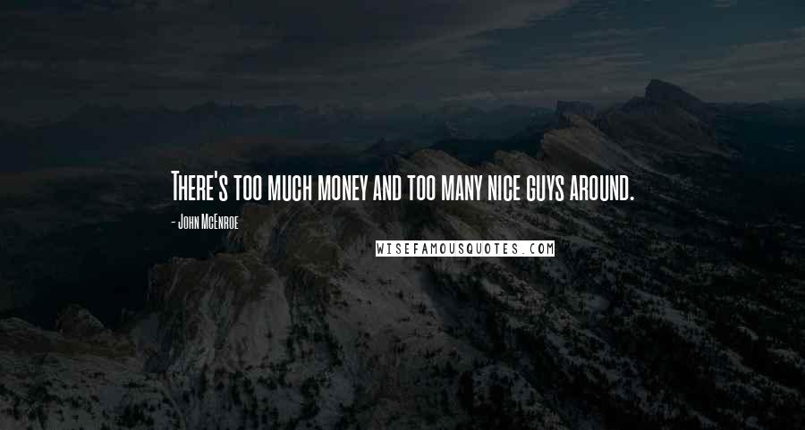 John McEnroe Quotes: There's too much money and too many nice guys around.