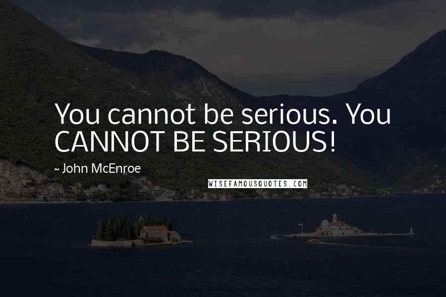 John McEnroe Quotes: You cannot be serious. You CANNOT BE SERIOUS!