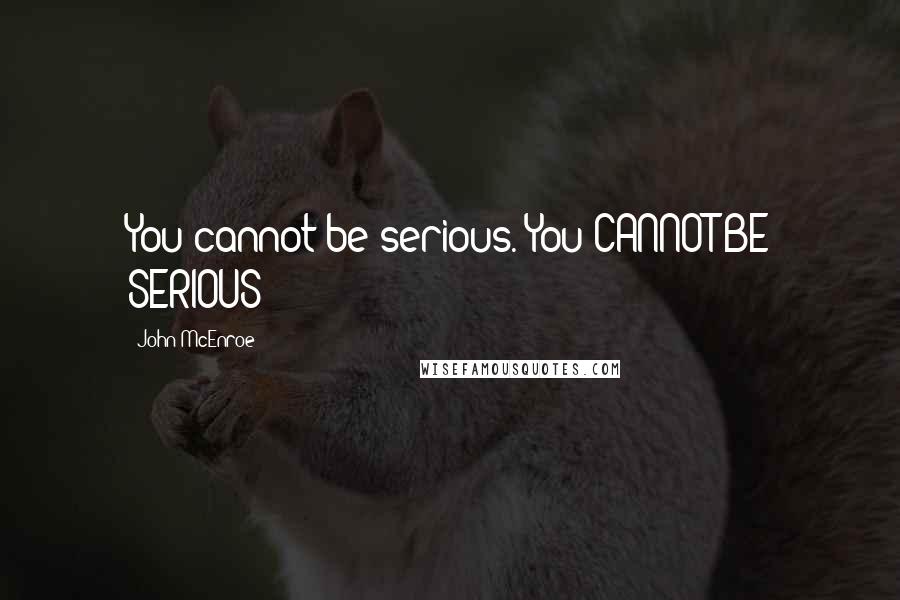 John McEnroe Quotes: You cannot be serious. You CANNOT BE SERIOUS!