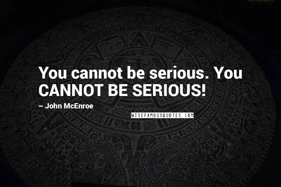 John McEnroe Quotes: You cannot be serious. You CANNOT BE SERIOUS!