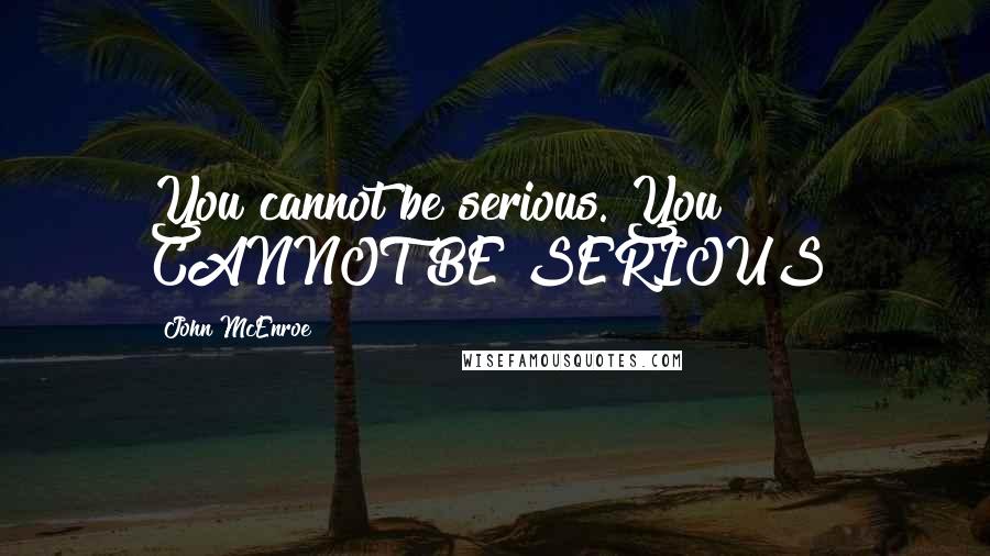 John McEnroe Quotes: You cannot be serious. You CANNOT BE SERIOUS!