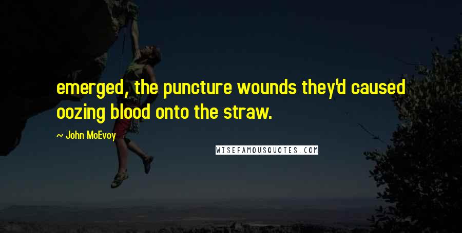 John McEvoy Quotes: emerged, the puncture wounds they'd caused oozing blood onto the straw.
