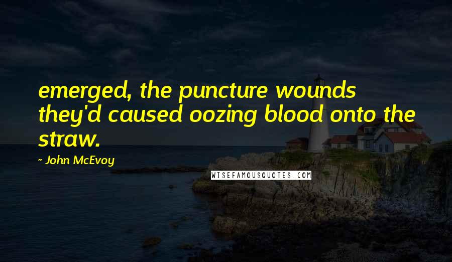 John McEvoy Quotes: emerged, the puncture wounds they'd caused oozing blood onto the straw.