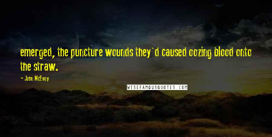 John McEvoy Quotes: emerged, the puncture wounds they'd caused oozing blood onto the straw.