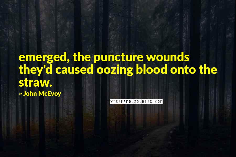 John McEvoy Quotes: emerged, the puncture wounds they'd caused oozing blood onto the straw.