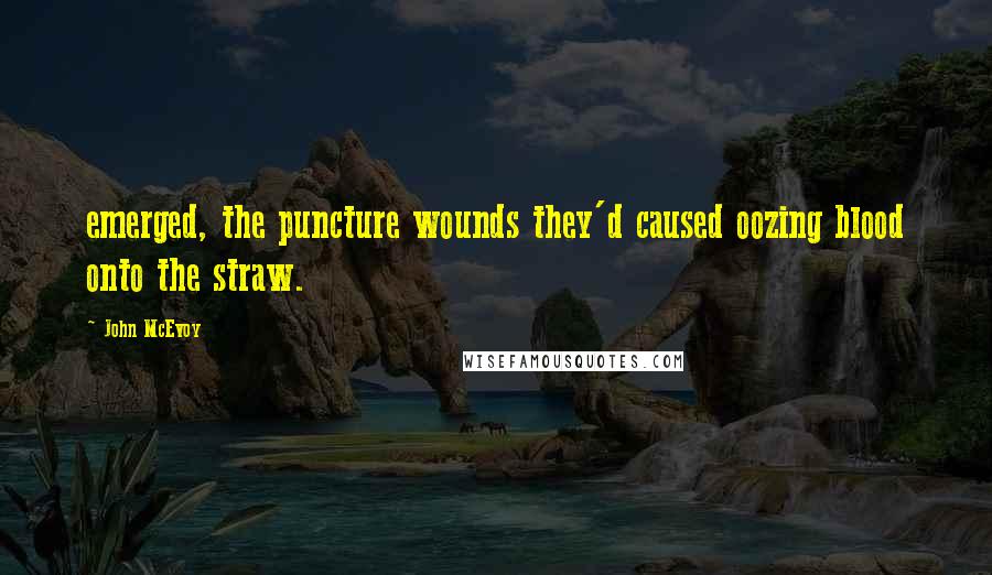 John McEvoy Quotes: emerged, the puncture wounds they'd caused oozing blood onto the straw.