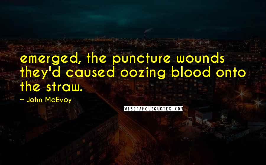 John McEvoy Quotes: emerged, the puncture wounds they'd caused oozing blood onto the straw.
